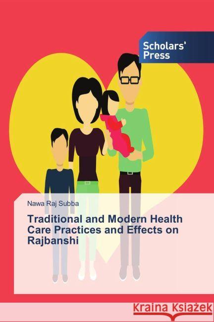 Traditional and Modern Health Care Practices and Effects on Rajbanshi Subba, Nawa Raj 9783659843679