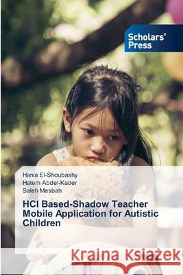 HCI Based-Shadow Teacher Mobile Application for Autistic Children Hania El-Shoubashy Hatem Abdel-Kader Saleh Mesbah 9783659843754