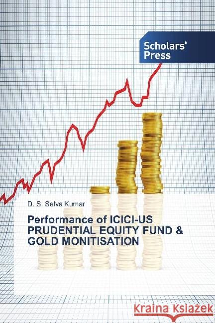 Performance of ICICI-US PRUDENTIAL EQUITY FUND & GOLD MONITISATION Kumar, D. S. Selva 9783659844102