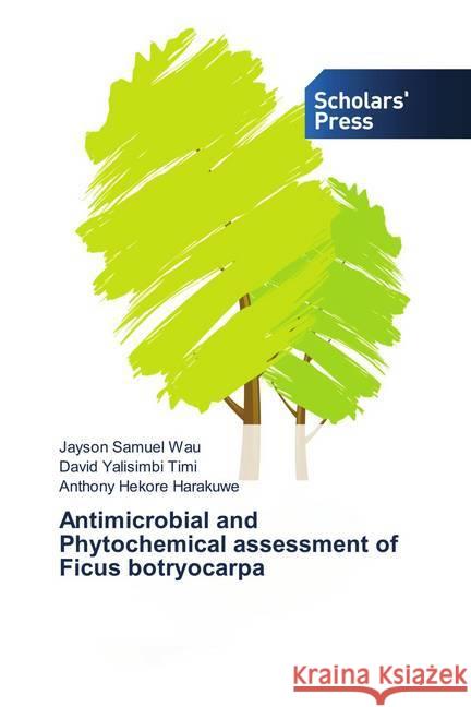 Antimicrobial and Phytochemical assessment of Ficus botryocarpa Samuel Wau, Jayson; Yalisimbi Timi, David; Hekore Harakuwe, Anthony 9783659844270 Scholar's Press