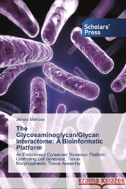 The Glycosaminoglycan/Glycan Interactome: A Bioinformatic Platform : An Evolutionary Conserved Biosensor Platform Controlling Cell Behaviour, Tissue Morphogenesis, Tissue Assembly Melrose, James 9783659844393