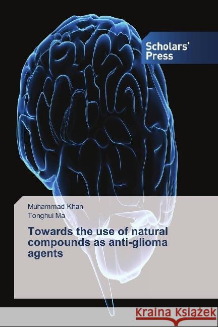 Towards the use of natural compounds as anti-glioma agents Khan, Muhammad; Ma, Tonghui 9783659844560 Scholar's Press