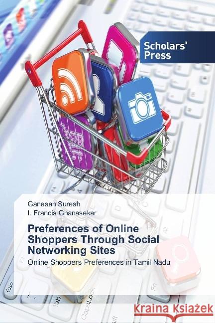 Preferences of Online Shoppers Through Social Networking Sites : Online Shoppers Preferences in Tamil Nadu Suresh, Ganesan; Gnanasekar, I. Francis 9783659844621 Scholar's Press