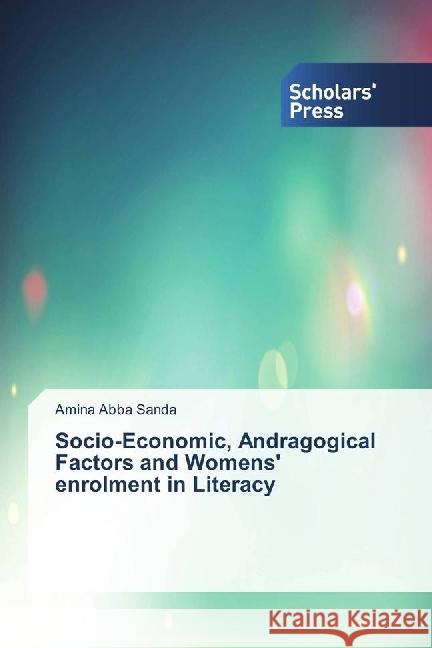 Socio-Economic, Andragogical Factors and Womens' enrolment in Literacy Abba Sanda, Amina 9783659845369 Scholar's Press