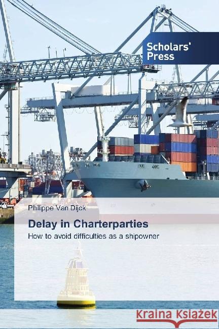 Delay in Charterparties : How to avoid difficulties as a shipowner Van Dijck, Philippe 9783659845413