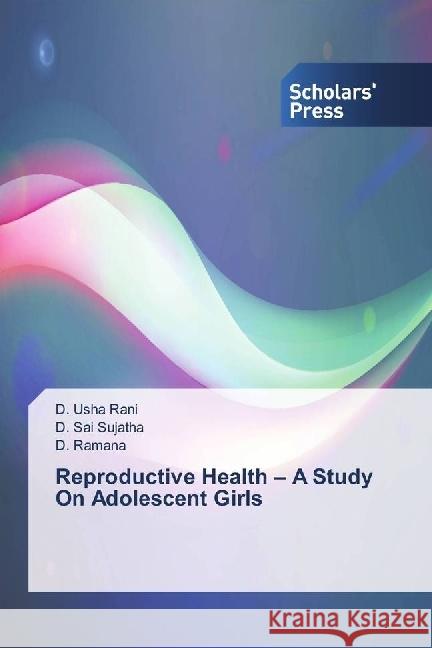 Reproductive Health - A Study On Adolescent Girls Usha Rani, D.; Sai Sujatha, D.; Ramana, D. 9783659845512 Scholar's Press