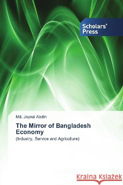 The Mirror of Bangladesh Economy : (Industry, Service and Agriculture) Abdin, Md. Joynal 9783659845833