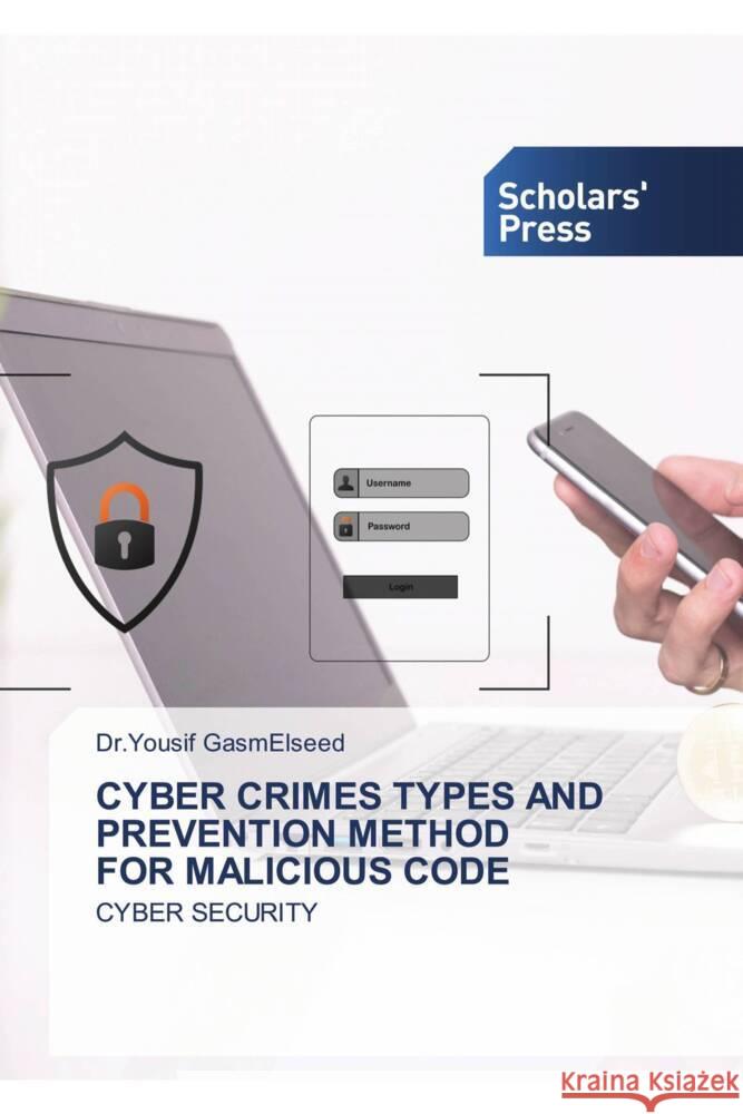 CYBER CRIMES TYPES AND PREVENTION METHOD FOR MALICIOUS CODE GasmElseed, Dr.Yousif 9783659846090