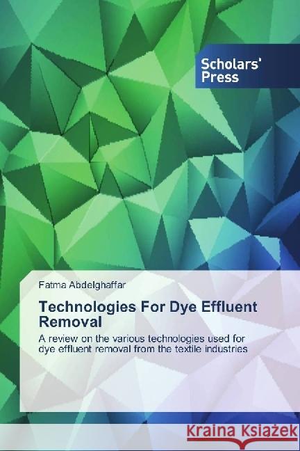 Technologies For Dye Effluent Removal : A review on the various technologies used for dye effluent removal from the textile industries Abdelghaffar, Fatma 9783659846144