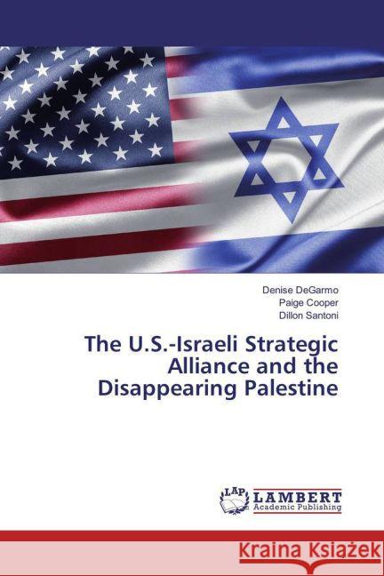 The U.S.-Israeli Strategic Alliance and the Disappearing Palestine DeGarmo, Denise; Cooper, Paige; Santoni, Dillon 9783659846304 LAP Lambert Academic Publishing