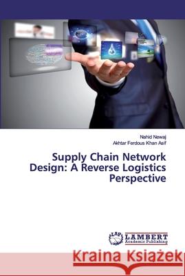 Supply Chain Network Design: A Reverse Logistics Perspective Newaj, Nahid; Ferdous Khan Asif, Akhtar 9783659846632