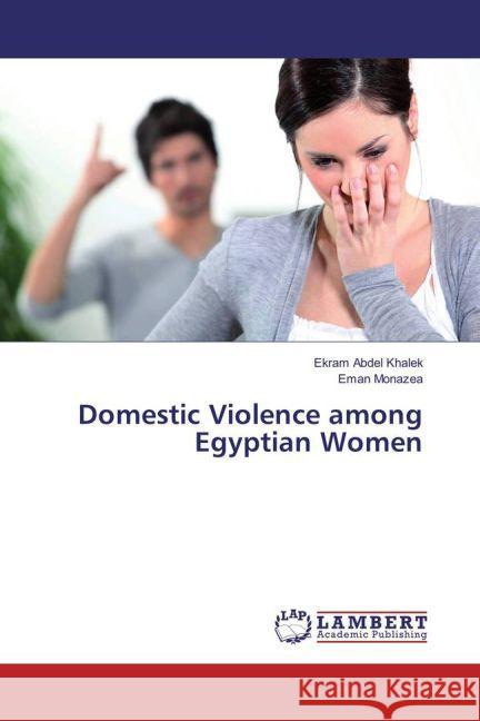 Domestic Violence among Egyptian Women Abdel Khalek, Ekram; Monazea, Eman 9783659847769 LAP Lambert Academic Publishing