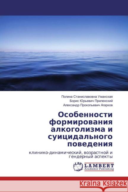 Osobennosti formirovaniya alkogolizma i suicidal'nogo povedeniya : kliniko-dinamicheskij, vozrastnoj i gendernyj aspekty Umanskaya, Polina Stanislavovna; Prilenskij, Boris Jur'evich; Agarkov, Alexandr Prokop'evich 9783659848513 LAP Lambert Academic Publishing