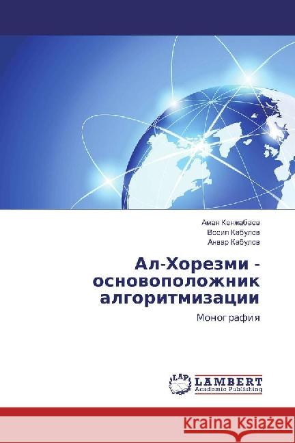 Al-Horezmi - osnovopolozhnik algoritmizacii : Monografiya Kenzhabaev, Aman; Kabulov, Vosil; Kabulov, Anvar 9783659848865 LAP Lambert Academic Publishing