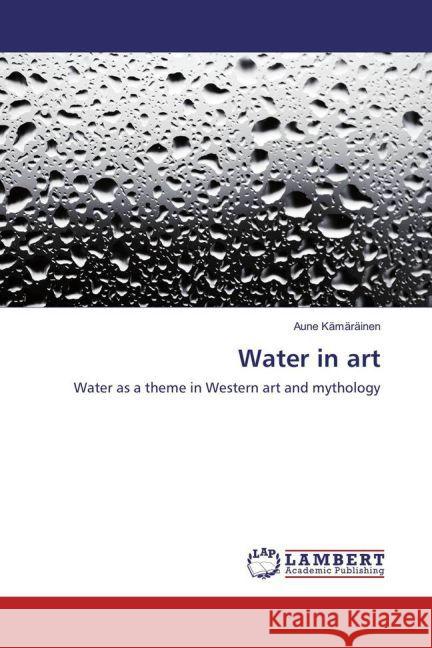 Water in art : Water as a theme in Western art and mythology Kämäräinen, Aune 9783659849275