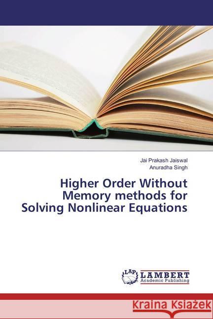 Higher Order Without Memory methods for Solving Nonlinear Equations Jaiswal, Jai Prakash; Singh, Anuradha 9783659849473