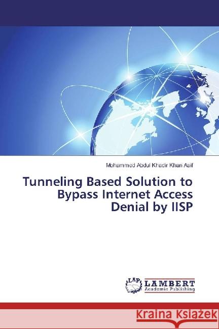 Tunneling Based Solution to Bypass Internet Access Denial by IISP Asif, Mohammed Abdul Khadir Khan 9783659849626