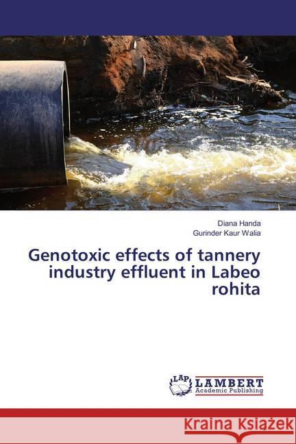 Genotoxic effects of tannery industry effluent in Labeo rohita Handa, Diana; Walia, Gurinder Kaur 9783659849732