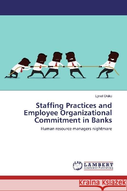Staffing Practices and Employee Organizational Commitment in Banks : Human resource managers nightmare Okiko, Lynet 9783659850127 LAP Lambert Academic Publishing