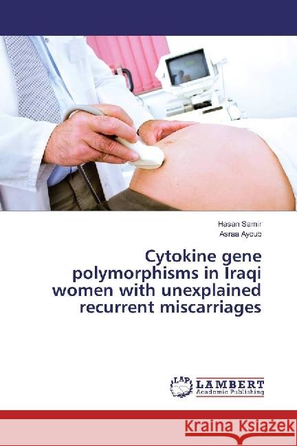 Cytokine gene polymorphisms in Iraqi women with unexplained recurrent miscarriages Samir, Hasan; Ayoub, Asraa 9783659850202 LAP Lambert Academic Publishing