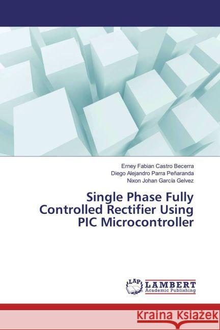 Single Phase Fully Controlled Rectifier Using PIC Microcontroller Castro Becerra, Erney Fabian; Parra Peñaranda, Diego Alejandro; García Gelvez, Nixon Johan 9783659850363