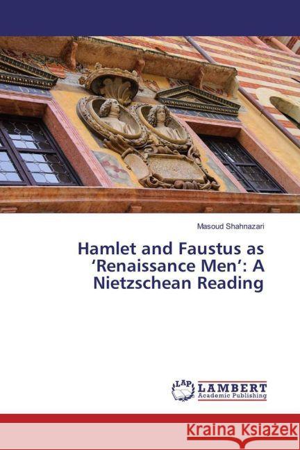 Hamlet and Faustus as 'Renaissance Men': A Nietzschean Reading Shahnazari, Masoud 9783659850431 LAP Lambert Academic Publishing