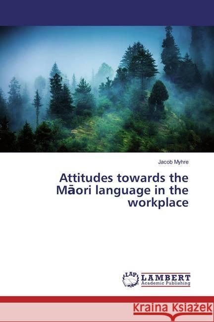 Attitudes towards the Maori language in the workplace Myhre, Jacob 9783659850738 LAP Lambert Academic Publishing