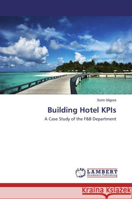 Building Hotel KPIs : A Case Study of the F&B Department Gligore, Sorin 9783659851254