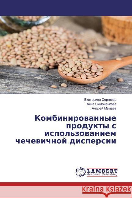 Kombinirovannye produkty s ispol'zovaniem chechevichnoj dispersii Sergeeva, Ekaterina; Simonenkova, Anna; Mamaev, Andrej 9783659851469