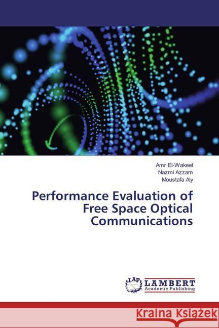 Performance Evaluation of Free Space Optical Communications El-Wakeel, Amr; Azzam, Nazmi; Aly, Moustafa 9783659851711 LAP Lambert Academic Publishing