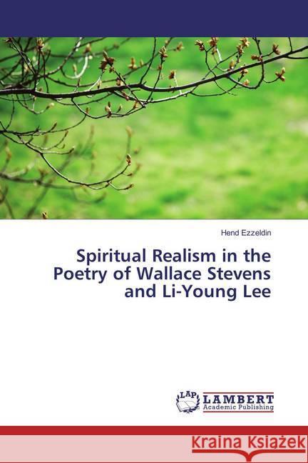 Spiritual Realism in the Poetry of Wallace Stevens and Li-Young Lee Ezzeldin, Hend 9783659851896