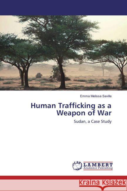 Human Trafficking as a Weapon of War : Sudan, a Case Study Saville, Emma Melissa 9783659851995 LAP Lambert Academic Publishing