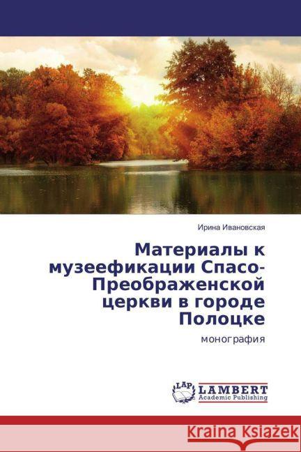 Materialy k muzeefikacii Spaso-Preobrazhenskoj cerkvi v gorode Polocke : monografiya Ivanovskaya, Irina 9783659852077