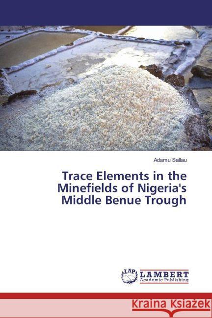 Trace Elements in the Minefields of Nigeria's Middle Benue Trough Sallau, Adamu 9783659853081 LAP Lambert Academic Publishing