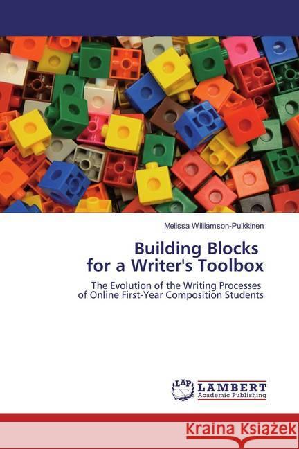 Building Blocks for a Writer's Toolbox : The Evolution of the Writing Processes of Online First-Year Composition Students Williamson-Pulkkinen, Melissa 9783659854378