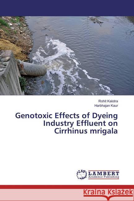 Genotoxic Effects of Dyeing Industry Effluent on Cirrhinus mrigala Kalotra, Rohit; Kaur, Harbhajan 9783659854514 LAP Lambert Academic Publishing