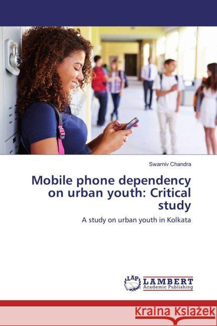 Mobile phone dependency on urban youth: Critical study : A study on urban youth in Kolkata Chandra, Swarniv 9783659854675