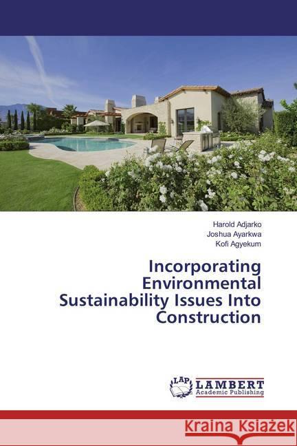 Incorporating Environmental Sustainability Issues Into Construction Adjarko, Harold; Ayarkwa, Joshua; Agyekum, Kofi 9783659854798 LAP Lambert Academic Publishing