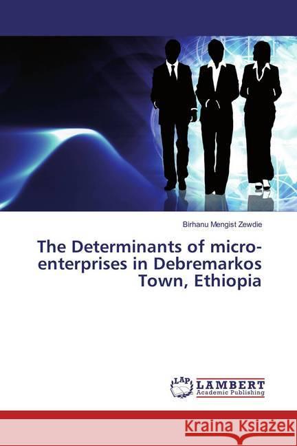 The Determinants of micro-enterprises in Debremarkos Town, Ethiopia Zewdie, Birhanu Mengist 9783659855283 LAP Lambert Academic Publishing