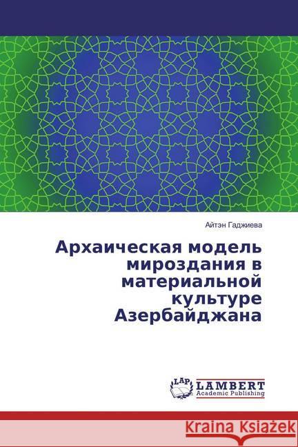 Arhaicheskaya model' mirozdaniya v material'noj kul'ture Azerbajdzhana Gadzhieva, Ajtjen 9783659855689 LAP Lambert Academic Publishing