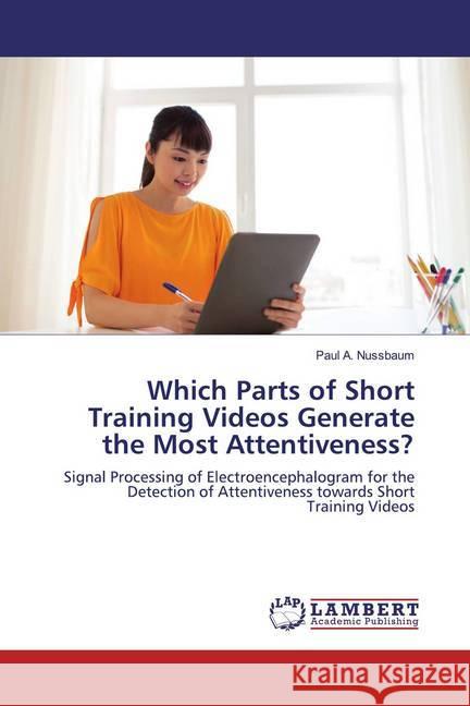 Which Parts of Short Training Videos Generate the Most Attentiveness? : Signal Processing of Electroencephalogram for the Detection of Attentiveness towards Short Training Videos Nussbaum, Paul A. 9783659855702