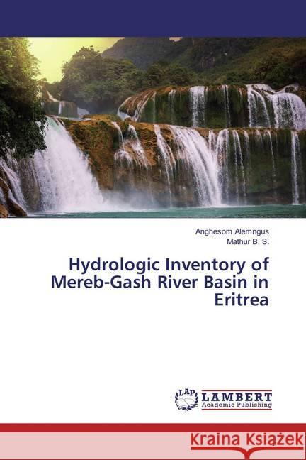 Hydrologic Inventory of Mereb-Gash River Basin in Eritrea Alemngus, Anghesom; B. S., Mathur 9783659856396 LAP Lambert Academic Publishing