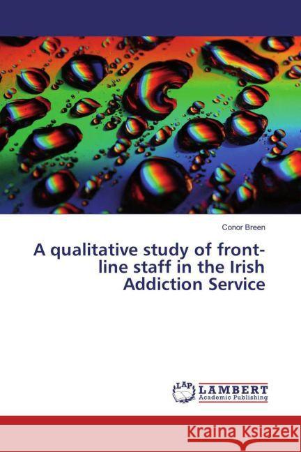 A qualitative study of front-line staff in the Irish Addiction Service Breen, Conor 9783659856686 LAP Lambert Academic Publishing