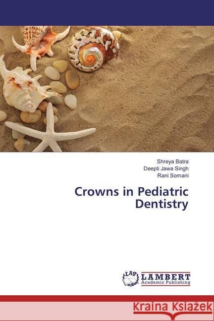 Crowns in Pediatric Dentistry Batra, Shreya; Singh, Deepti Jawa; Somani, Rani 9783659856808