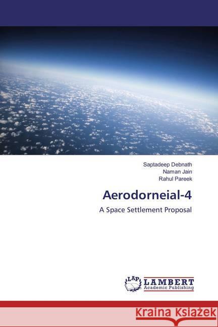 Aerodorneial-4 : A Space Settlement Proposal Debnath, Saptadeep; Jain, Naman; Pareek, Rahul 9783659857003