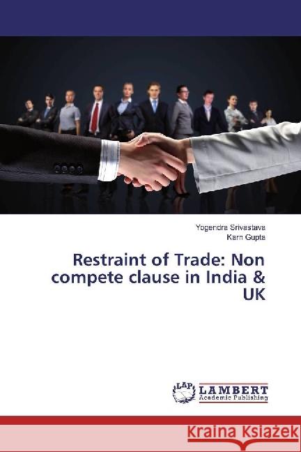 Restraint of Trade: Non compete clause in India & UK Srivastava, Yogendra; Gupta, Karn 9783659857058