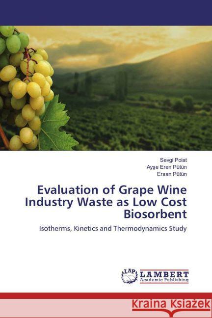 Evaluation of Grape Wine Industry Waste as Low Cost Biosorbent : Isotherms, Kinetics and Thermodynamics Study Polat, Sevgi; Pütün, Ayse Eren; Pütün, Ersan 9783659857157