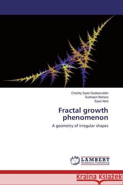 Fractal growth phenomenon : A geometry of irregular shapes Qadeeruddin, Chishty Syed; Behere, Subhash; Abid, Syed 9783659857782