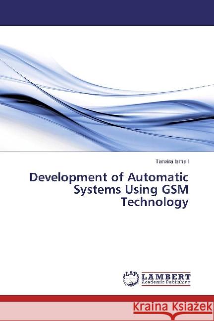 Development of Automatic Systems Using GSM Technology Ismail, Tanvira 9783659858031