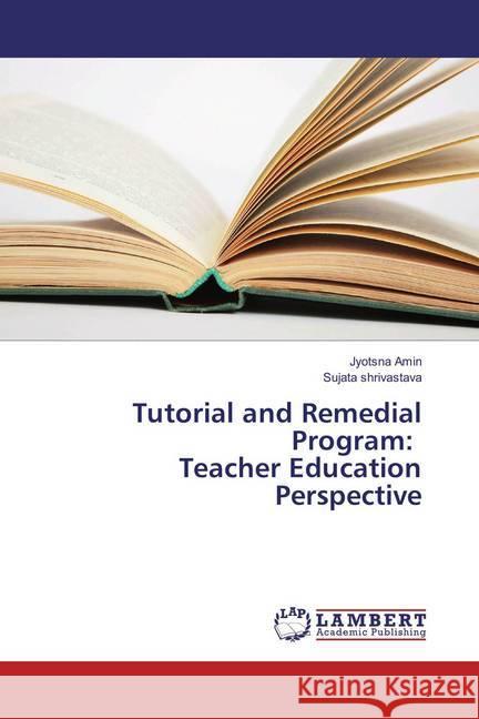 Tutorial and Remedial Program: Teacher Education Perspective Amin, Jyotsna; Shrivastava, Sujata 9783659858260